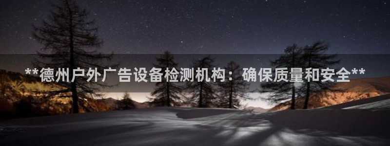 杏宇平台代理怎么赚钱的：**德州户外广告设备检测机构：确保质量和安全**