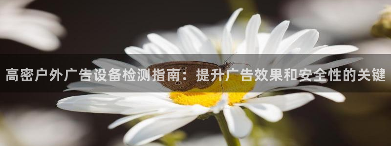 杏宇平台注册登录：高密户外广告设备检测指南：提升广告效果和安全性的关键