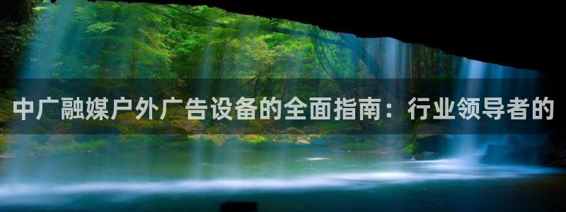 杏宇平台总代理是谁：中广融媒户外广告设备的全面指南：行业领导者的