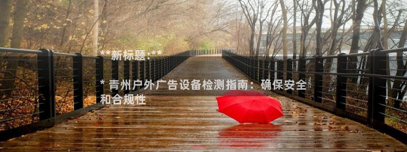 杏宇平台代理怎么赚钱：**新标题:**

* 青州户外广告设备检测指南：确保安全
和合规性