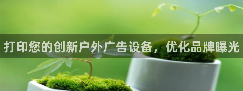 杏宇平台官网注册：打印您的创新户外广告设备，优化品牌曝光