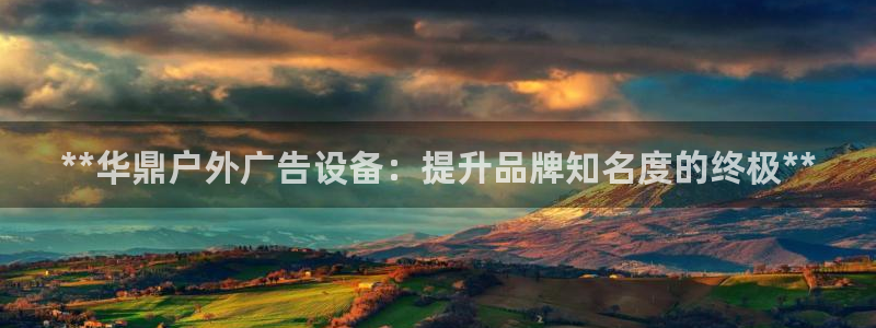 杏宇官方平台官网：**华鼎户外广告设备：提升品牌知名度的终极**