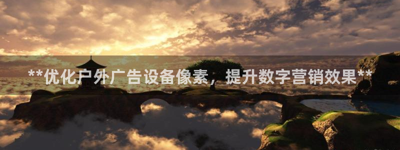 杏宇平台代理怎么样：**优化户外广告设备像素，提升数字营销效果**