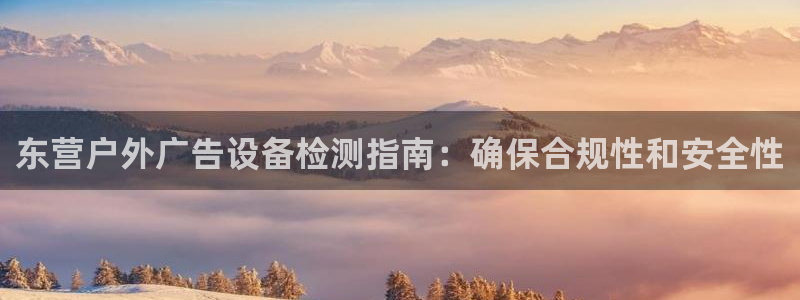 杏宇平台代理多少钱：东营户外广告设备检测指南：确保合规性和安全性