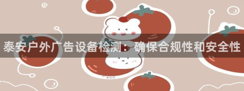 杏宇平台登录步骤：泰安户外广告设备检测：确保合规性和安全性