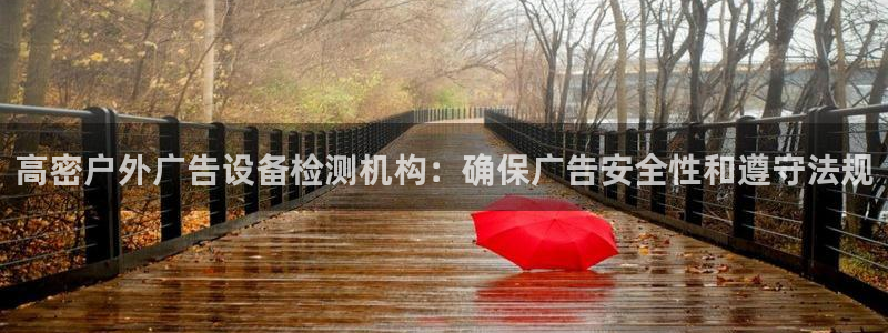 杏宇平台注册地址：高密户外广告设备检测机构：确保广告安全性和遵守法规