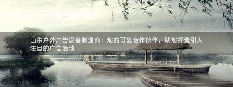 杏宇平台代理多少钱：山东户外广告设备制造商：您的可靠合作伙伴，助您打造引人
注目的广告活动