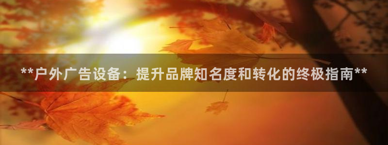 杏宇平台提现为什么这么久呢：**户外广告设备：提升品牌知名度和转化的终极指南**
