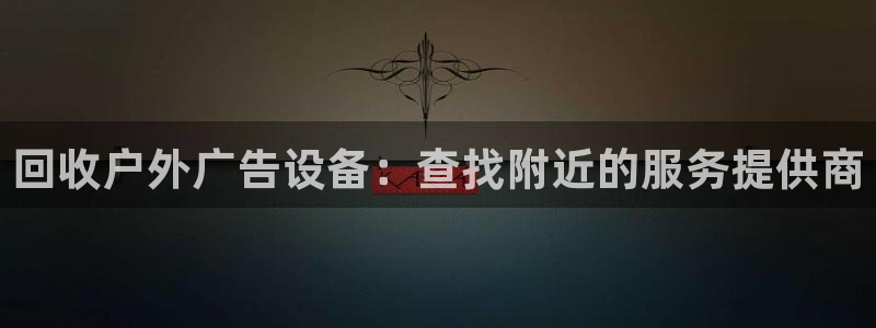 杏宇官方平台官网入口：回收户外广告设备：查找附近的服务提供商