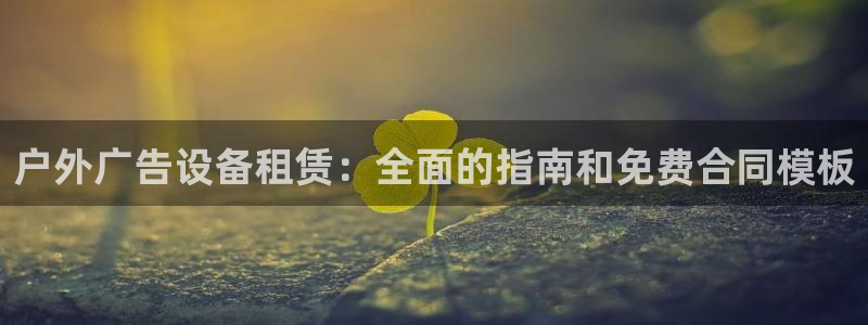 杏宇平台测速链接：户外广告设备租赁：全面的指南和免费合同模板