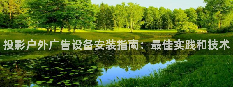 杏宇平台代理多少钱一个：投影户外广告设备安装指南：最佳实践和技术