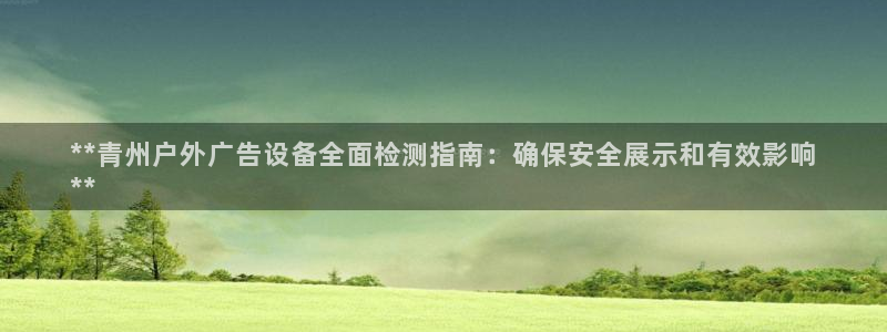 杏宇代理注册：**青州户外广告设备全面检测指南：确保安全展示和有效影响
**