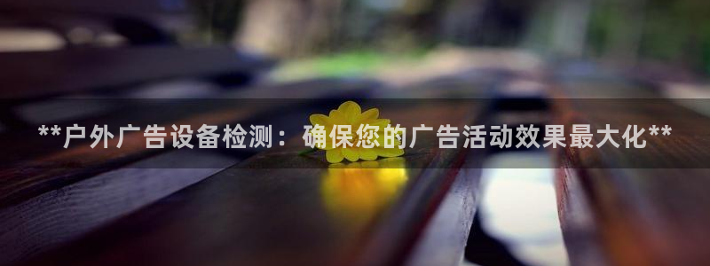 杏宇平台客服：**户外广告设备检测：确保您的广告活动效果最大化**