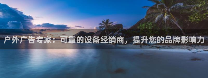 杏宇平台代理怎么赚钱的：户外广告专家：可靠的设备经销商，提升您的品牌影响力