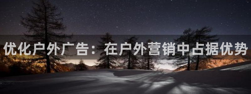 杏宇平台代理怎么赚钱：优化户外广告：在户外营销中占据优势
