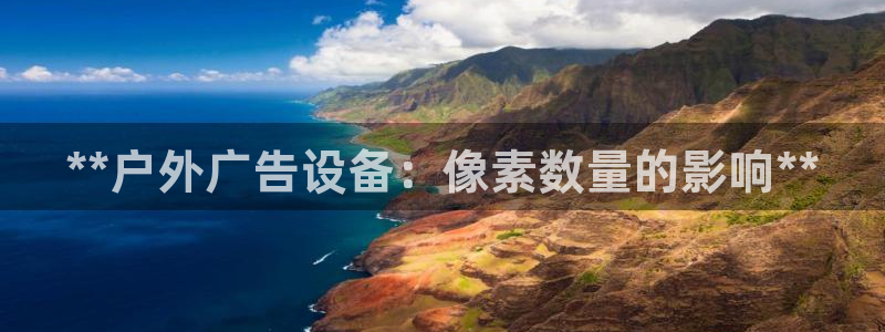 杏宇平台招商电话号码：**户外广告设备：像素数量的影响**