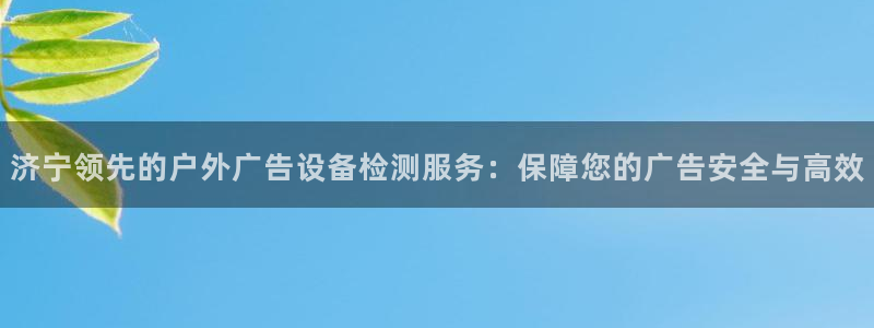 杏宇平台注册登录：济宁领先的户外广告设备检测服务：保障您的广告安全与高效