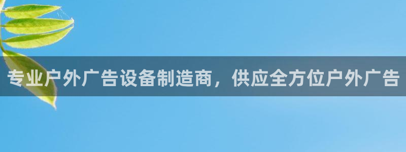 杏宇平台代理怎么赚钱快：专业户外广告设备制造商，供应全方位户外广告