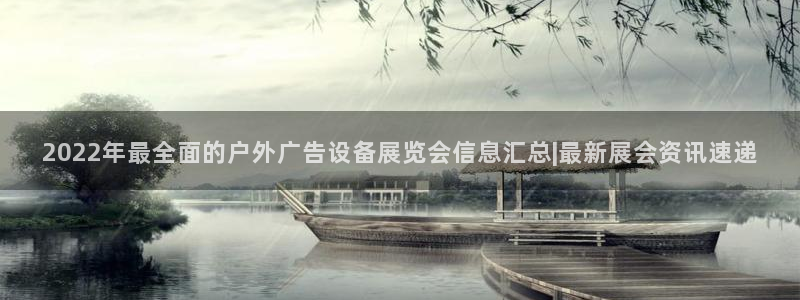 杏宇平台代理怎么样：2022年最全面的户外广告设备展览会信息汇总|最新展会资讯速递