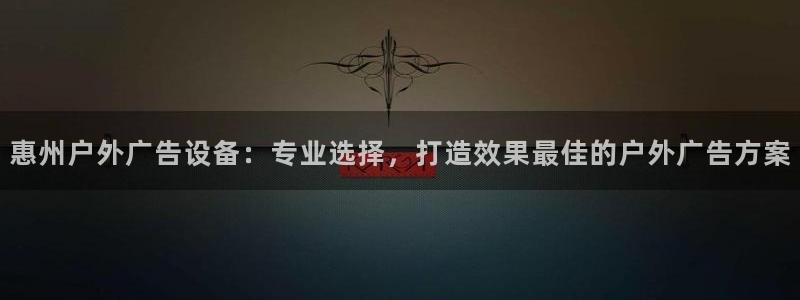 杏宇平台注册地址在哪里：惠州户外广告设备：专业选择，打造效果最佳的户外广告方案