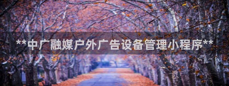 杏宇平台代理怎么样赚钱：**中广融媒户外广告设备管理小程序**