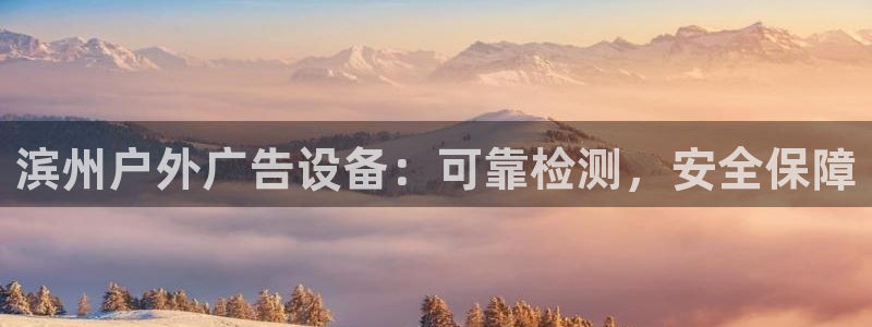 杏宇平台代理多少钱一次：滨州户外广告设备：可靠检测，安全保障