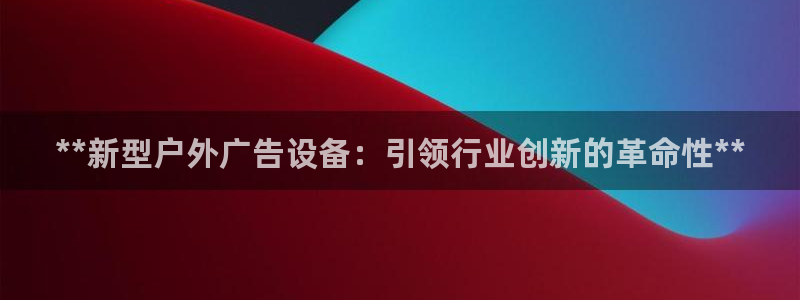 杏宇官方平台官网：**新型户外广告设备：引领行业创新的革命性**