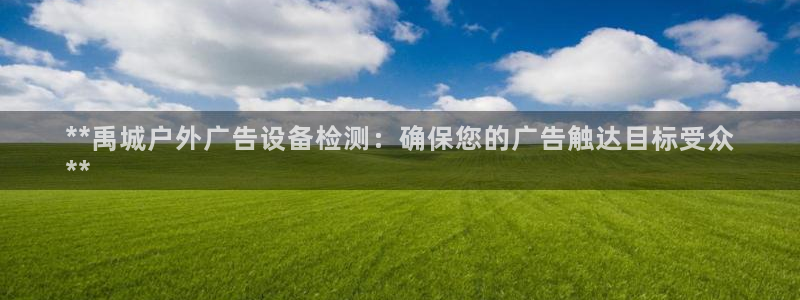 杏宇平台代理多少钱一次：**禹城户外广告设备检测：确保您的广告触达目标受众
**