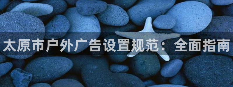 杏宇平台代理怎么样可靠吗：太原市户外广告设置规范：全面指南
