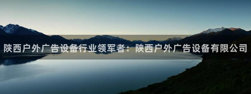 杏宇代理注册：陕西户外广告设备行业领军者：陕西户外广告设备有限公司
