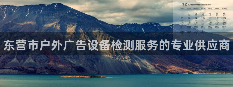 杏宇平台招商怎么样：东营市户外广告设备检测服务的专业供应商