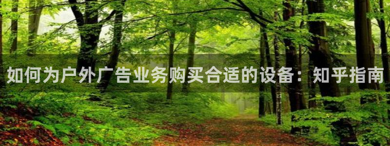 杏宇平台注册地址：如何为户外广告业务购买合适的设备：知乎指南