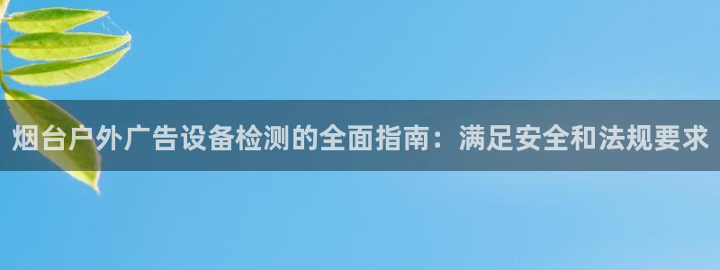 杏宇平台总代理电话：烟台户外广告设备检测的全面指南：满足安全和法规要求