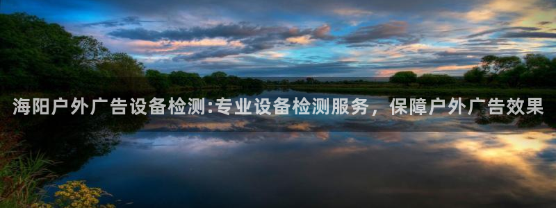 杏宇平台代理：海阳户外广告设备检测:专业设备检测服务，保障户外广告效果