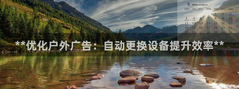 杏宇平台代理多少钱一个月：**优化户外广告：自动更换设备提升效率**