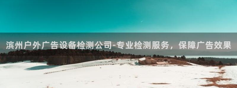 杏宇官方平台官网：滨州户外广告设备检测公司-专业检测服务，保障广告效果