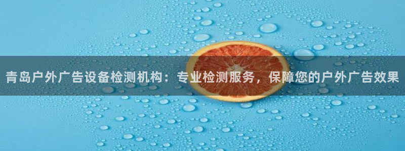 杏宇平台总代理：青岛户外广告设备检测机构：专业检测服务，保障您的户外广告效果