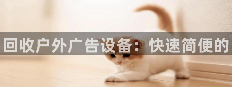 杏宇平台总代理是谁：回收户外广告设备：快速简便的