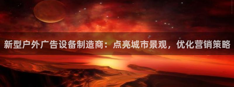 杏宇官方平台官网：新型户外广告设备制造商：点亮城市景观，优化营销策略