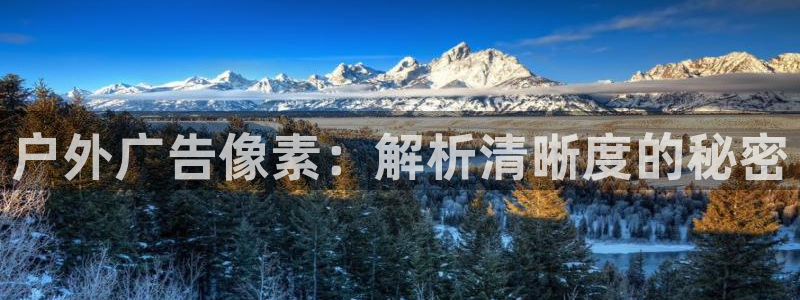杏宇平台招商电话号码：户外广告像素：解析清晰度的秘密