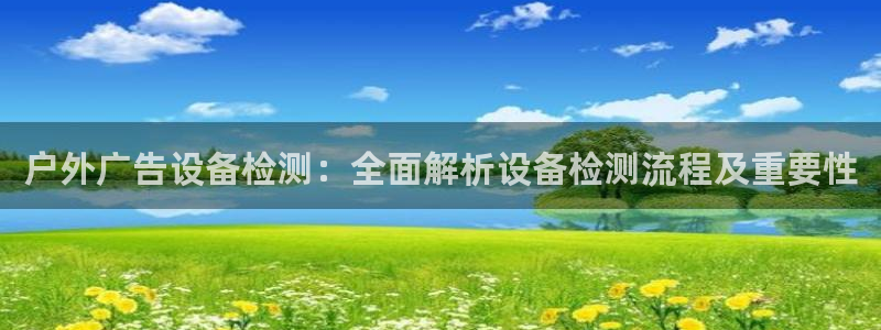 杏宇平台主管：户外广告设备检测：全面解析设备检测流程及重要性