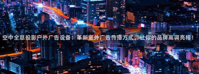 杏宇平台招商怎么样：空中全息投影户外广告设备：革新室外广告传播方式，让你的品牌高调亮相！