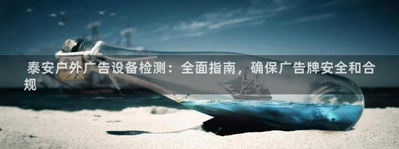 杏宇代理注册： 泰安户外广告设备检测：全面指南，确保广告牌安全和合
规