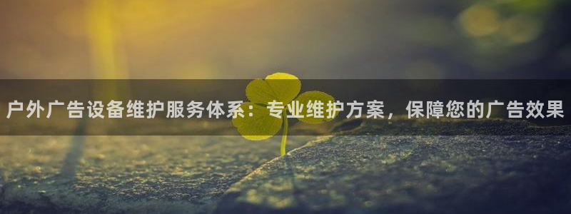 杏宇平台登录步骤：户外广告设备维护服务体系：专业维护方案，保障您的广告效果