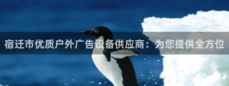 杏宇平台注册登录：宿迁市优质户外广告设备供应商：为您提供全方位