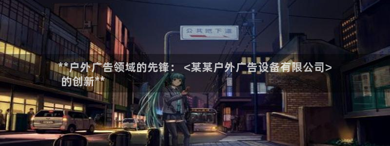杏宇官方平台官网下载：**户外广告领域的先锋： <某某户外广告设备有限公司>
 的创新**