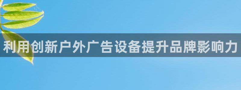 杏宇官方平台官网：利用创新户外广告设备提升品牌影响力