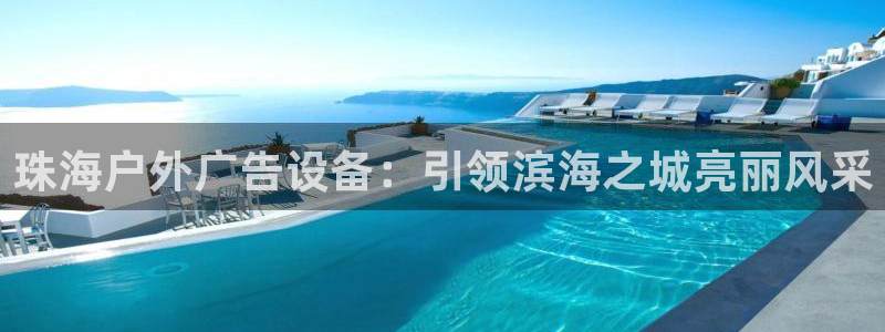 杏宇平台登录步骤是什么：珠海户外广告设备：引领滨海之城亮丽风采