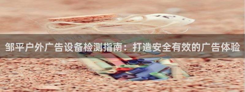 杏宇平台代理怎么赚钱的：邹平户外广告设备检测指南：打造安全有效的广告体验