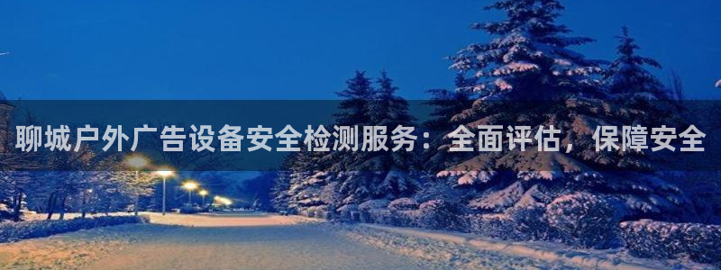 杏宇平台主管：聊城户外广告设备安全检测服务：全面评估，保障安全